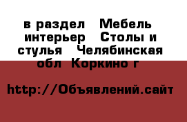  в раздел : Мебель, интерьер » Столы и стулья . Челябинская обл.,Коркино г.